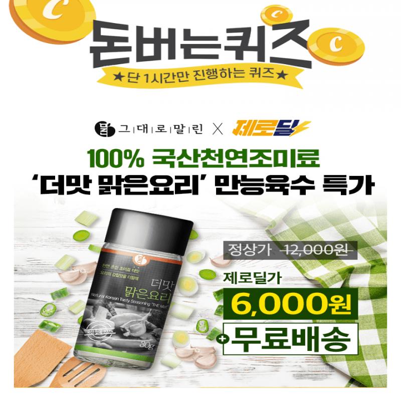 단 하루동안 진행되는 캐시딜 타임특가 100% 국산 천연조미료 더맛 맑은요리 만능육수가 역대급 할인으로 OOOO원+...