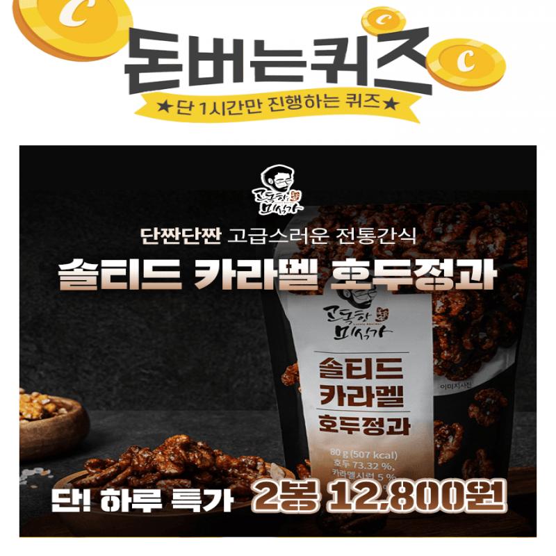 달콤한 카라멜과 짭짤한 OOOO!지금껏 없었던 중독성 있는 단.짠.단.짠 조합의 호두정과OOOO에 들어갈 문구는 무엇...